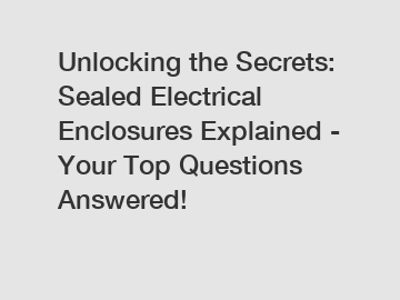 Unlocking the Secrets: Sealed Electrical Enclosures Explained - Your Top Questions Answered!