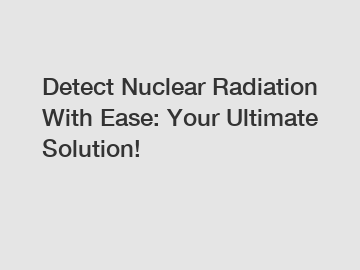 Detect Nuclear Radiation With Ease: Your Ultimate Solution!