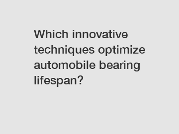 Which innovative techniques optimize automobile bearing lifespan?