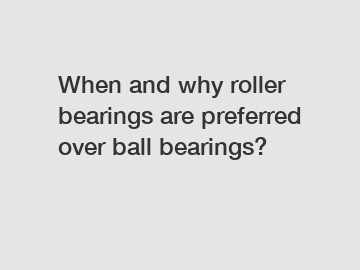 When and why roller bearings are preferred over ball bearings?