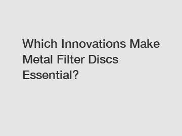 Which Innovations Make Metal Filter Discs Essential?