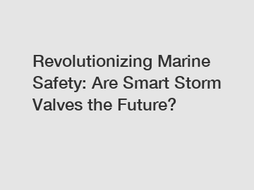 Revolutionizing Marine Safety: Are Smart Storm Valves the Future?