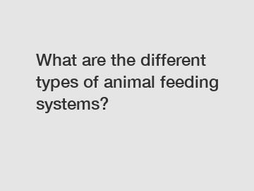 What are the different types of animal feeding systems?