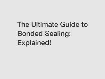 The Ultimate Guide to Bonded Sealing: Explained!