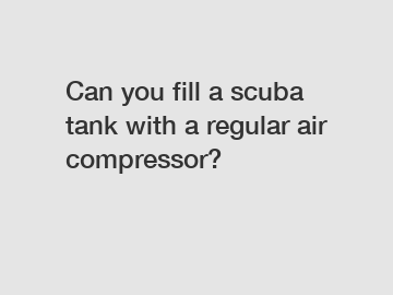 Can you fill a scuba tank with a regular air compressor?