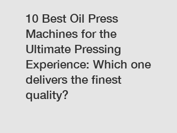 10 Best Oil Press Machines for the Ultimate Pressing Experience: Which one delivers the finest quality?