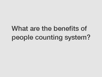 What are the benefits of people counting system?