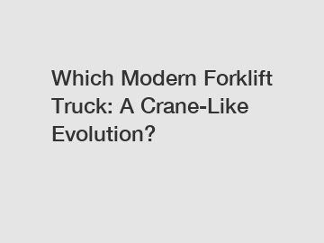 Which Modern Forklift Truck: A Crane-Like Evolution?