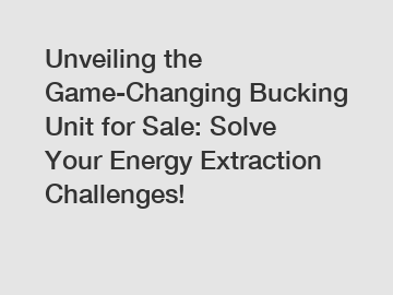 Unveiling the Game-Changing Bucking Unit for Sale: Solve Your Energy Extraction Challenges!