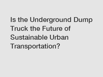 Is the Underground Dump Truck the Future of Sustainable Urban Transportation?