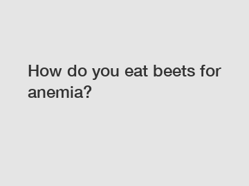 How do you eat beets for anemia?