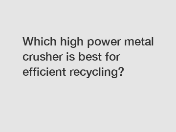 Which high power metal crusher is best for efficient recycling?