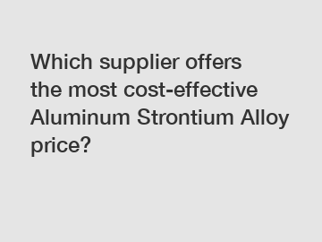 Which supplier offers the most cost-effective Aluminum Strontium Alloy price?