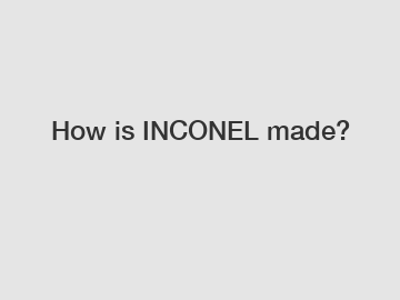 How is INCONEL made?