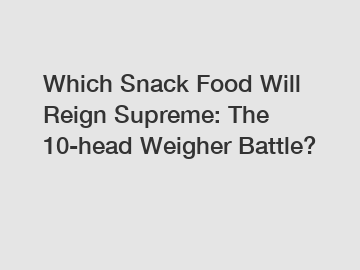 Which Snack Food Will Reign Supreme: The 10-head Weigher Battle?