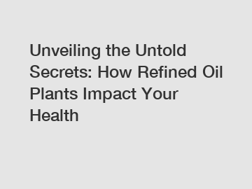 Unveiling the Untold Secrets: How Refined Oil Plants Impact Your Health