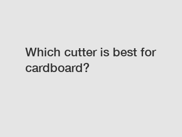 Which cutter is best for cardboard?