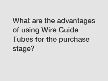 What are the advantages of using Wire Guide Tubes for the purchase stage?