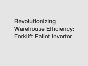 Revolutionizing Warehouse Efficiency: Forklift Pallet Inverter